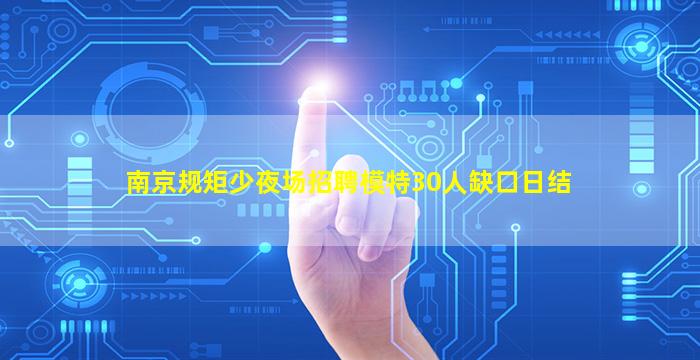 南京规矩少夜场招聘模特30人缺口日结