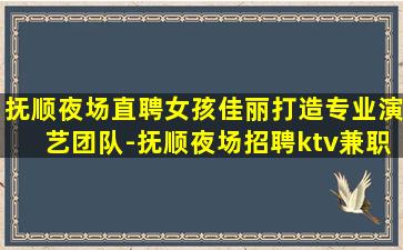 抚顺夜场直聘女孩佳丽打造专业演艺团队-抚顺夜场招聘ktv兼职招聘排名前三/上班轻松无压力