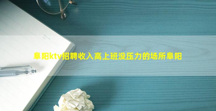 阜阳ktv招聘收入高上班没压力的场所阜阳